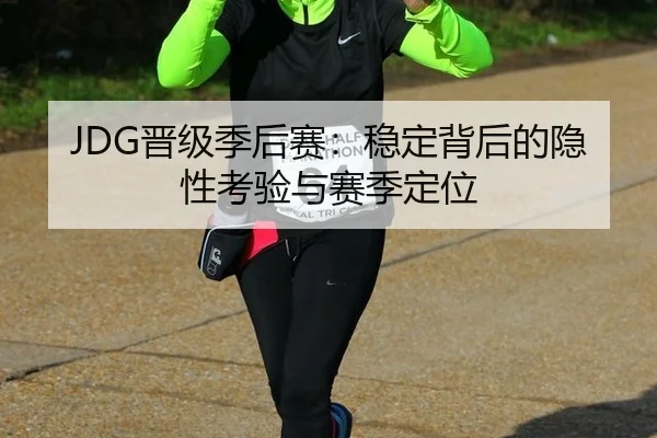 JDG晋级季后赛：稳定背后的隐性考验与赛季定位