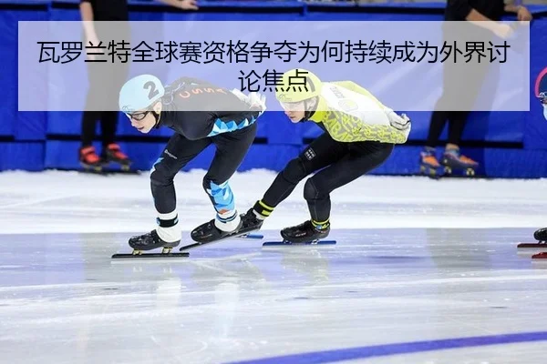 wa-luo-lan-te-quan-qiu-sai-zi-ge-zheng-duo-wei-he-chi-xu-cheng-wei-wai-jie-tao-lun-jiao-dian-2-631.jpg
