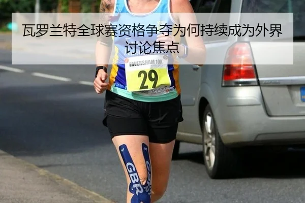 瓦罗兰特全球赛资格争夺为何持续成为外界讨论焦点